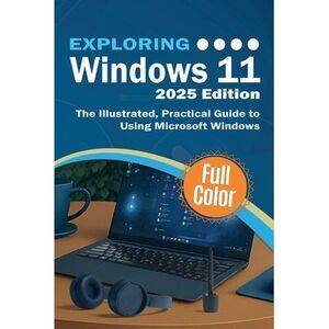 Exploring Windows 11 - 2025 Edition: The Illustrated, Practical Guide to Using M